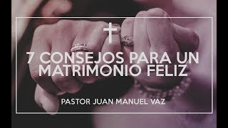 7 Consejos para un Matrimonio Feliz  Juan Manuel Vaz [upl. by Randene]