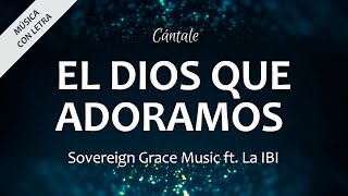 C0313 EL DIOS QUE ADORAMOS  Sovereign Grace Music amp La IBI Letra [upl. by Damien291]