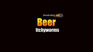 Beer  Itchyworms KARAOKE [upl. by Cohlette742]